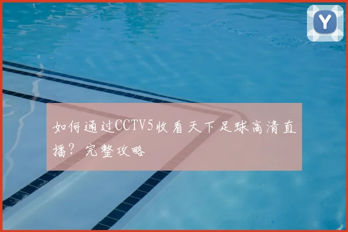 如何通过CCTV5收看天下足球高清直播?完整攻略